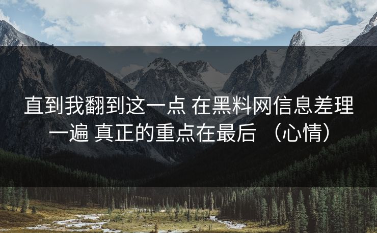 直到我翻到这一点 在黑料网信息差理一遍 真正的重点在最后 （心情）