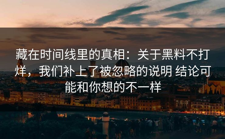 藏在时间线里的真相：关于黑料不打烊，我们补上了被忽略的说明 结论可能和你想的不一样