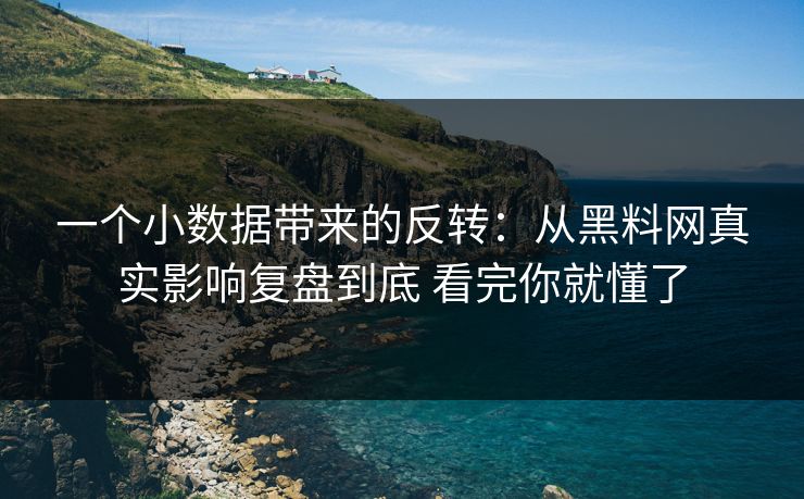 一个小数据带来的反转：从黑料网真实影响复盘到底 看完你就懂了