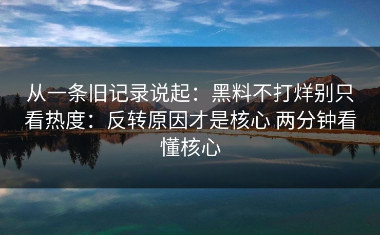 从一条旧记录说起：黑料不打烊别只看热度：反转原因才是核心 两分钟看懂核心