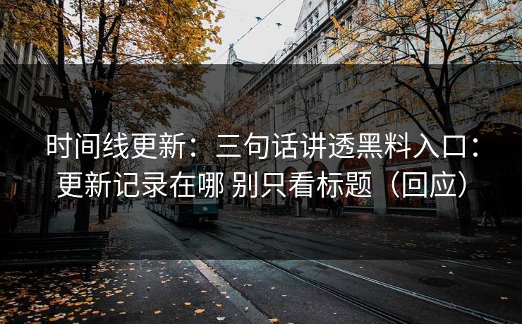 时间线更新：三句话讲透黑料入口：更新记录在哪 别只看标题（回应）