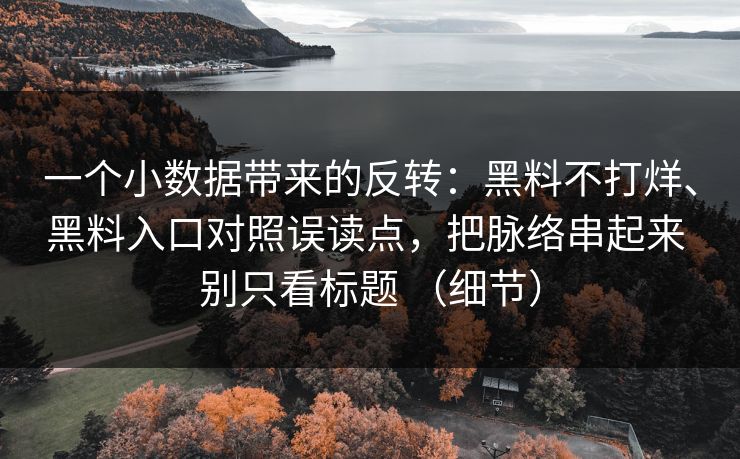 一个小数据带来的反转：黑料不打烊、黑料入口对照误读点，把脉络串起来 别只看标题 （细节）