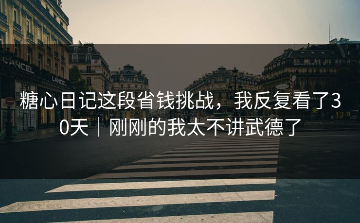糖心日记这段省钱挑战，我反复看了30天｜刚刚的我太不讲武德了