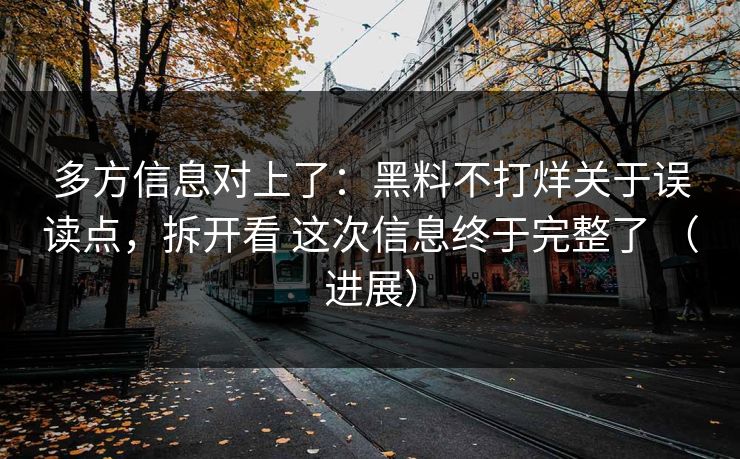 多方信息对上了：黑料不打烊关于误读点，拆开看 这次信息终于完整了 （进展）