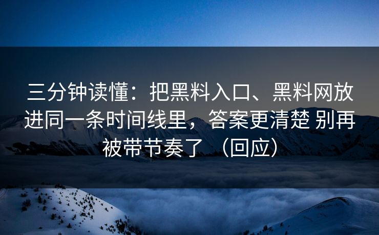 三分钟读懂：把黑料入口、黑料网放进同一条时间线里，答案更清楚 别再被带节奏了 （回应）