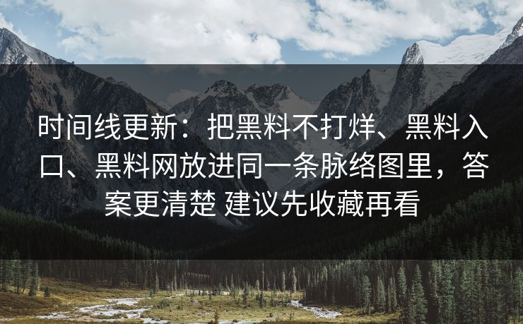 时间线更新：把黑料不打烊、黑料入口、黑料网放进同一条脉络图里，答案更清楚 建议先收藏再看