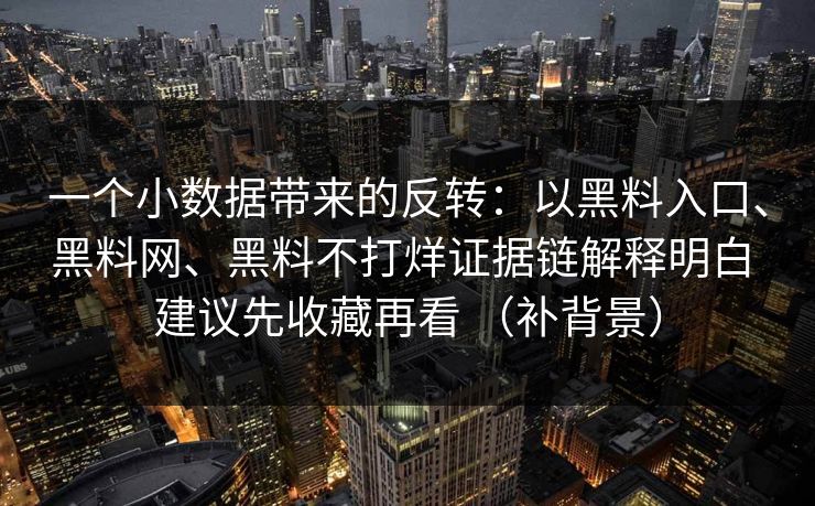 一个小数据带来的反转：以黑料入口、黑料网、黑料不打烊证据链解释明白 建议先收藏再看 （补背景）