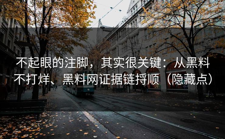 不起眼的注脚，其实很关键：从黑料不打烊、黑料网证据链捋顺（隐藏点）