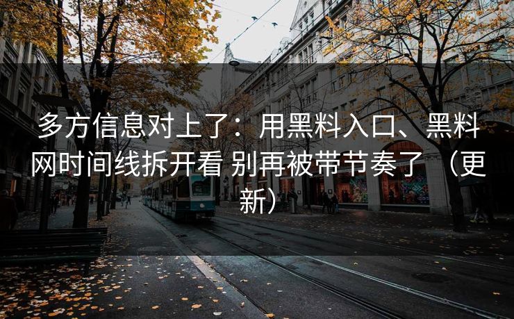多方信息对上了：用黑料入口、黑料网时间线拆开看 别再被带节奏了 （更新）