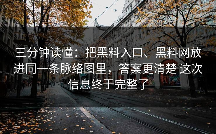 三分钟读懂：把黑料入口、黑料网放进同一条脉络图里，答案更清楚 这次信息终于完整了