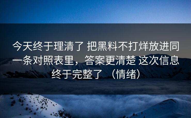 今天终于理清了 把黑料不打烊放进同一条对照表里，答案更清楚 这次信息终于完整了 （情绪）