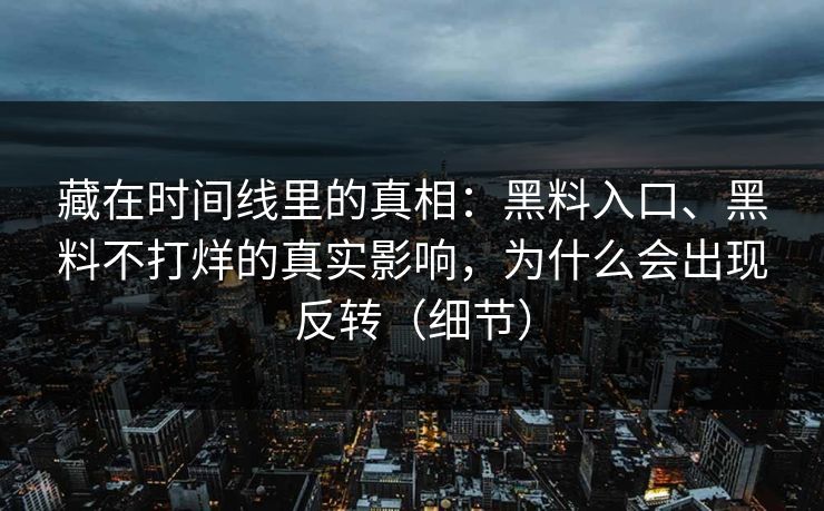 藏在时间线里的真相：黑料入口、黑料不打烊的真实影响，为什么会出现反转（细节）