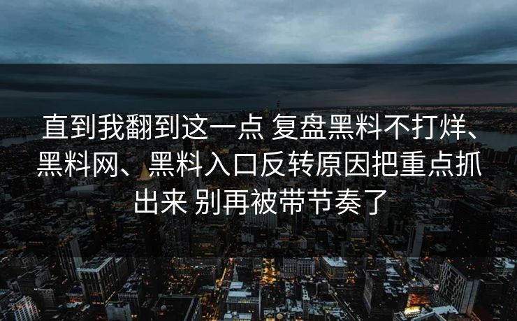 直到我翻到这一点 复盘黑料不打烊、黑料网、黑料入口反转原因把重点抓出来 别再被带节奏了