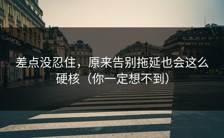 差点没忍住，原来告别拖延也会这么硬核（你一定想不到）