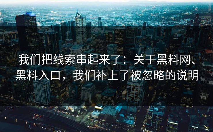 我们把线索串起来了：关于黑料网、黑料入口，我们补上了被忽略的说明