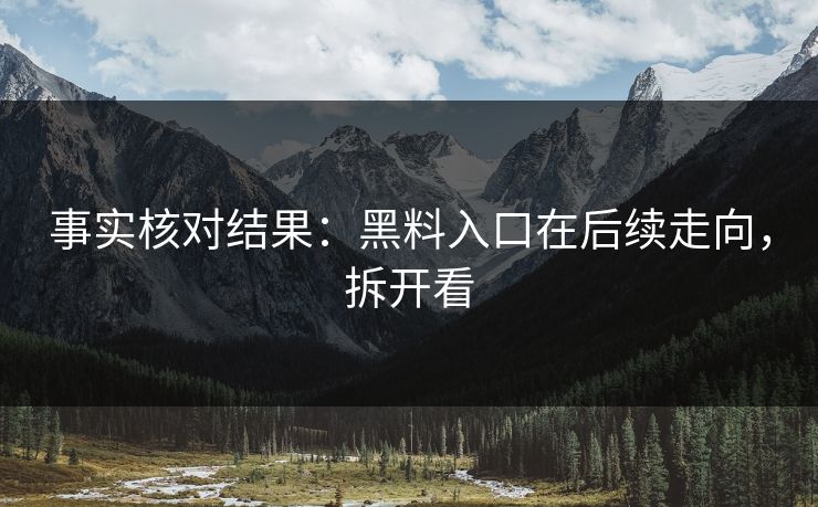 事实核对结果：黑料入口在后续走向，拆开看