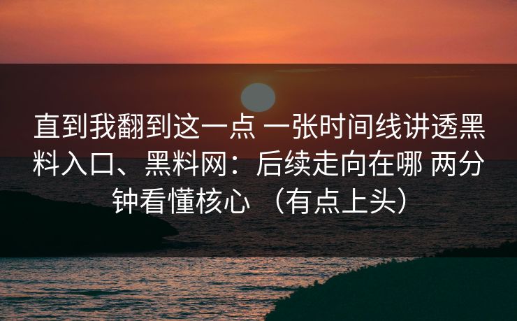 直到我翻到这一点 一张时间线讲透黑料入口、黑料网：后续走向在哪 两分钟看懂核心 （有点上头）
