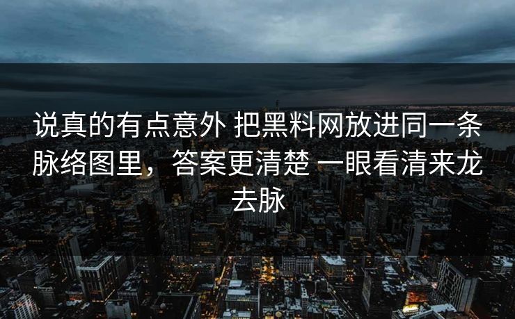 说真的有点意外 把黑料网放进同一条脉络图里，答案更清楚 一眼看清来龙去脉