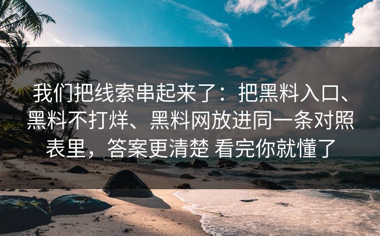 我们把线索串起来了：把黑料入口、黑料不打烊、黑料网放进同一条对照表里，答案更清楚 看完你就懂了