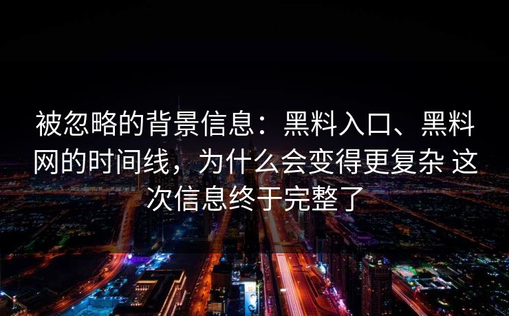 被忽略的背景信息：黑料入口、黑料网的时间线，为什么会变得更复杂 这次信息终于完整了