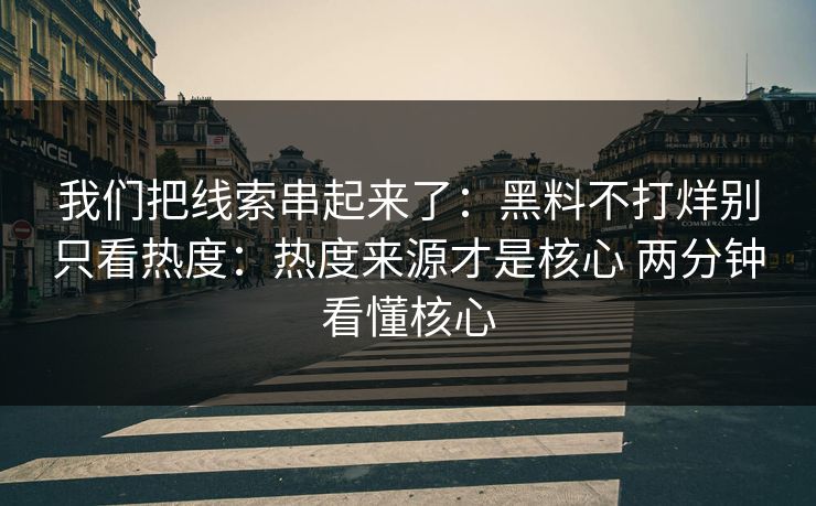 我们把线索串起来了：黑料不打烊别只看热度：热度来源才是核心 两分钟看懂核心