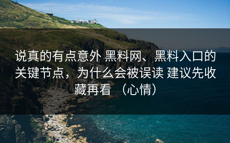 说真的有点意外 黑料网、黑料入口的关键节点，为什么会被误读 建议先收藏再看 （心情）