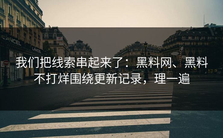 我们把线索串起来了：黑料网、黑料不打烊围绕更新记录，理一遍