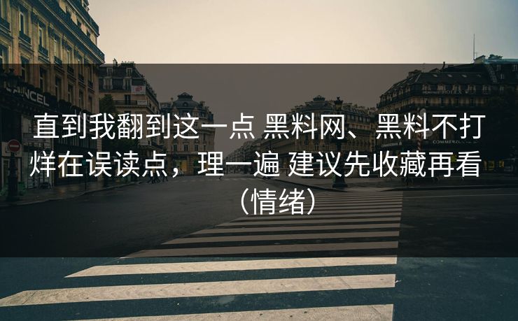 直到我翻到这一点 黑料网、黑料不打烊在误读点，理一遍 建议先收藏再看 （情绪）