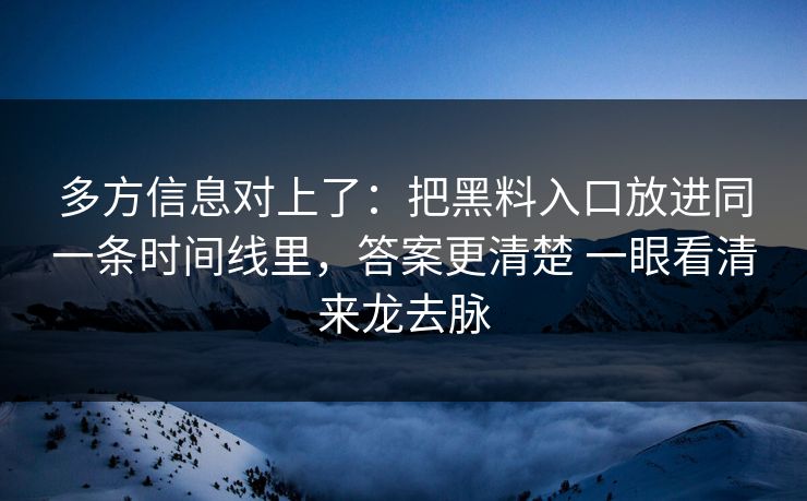多方信息对上了：把黑料入口放进同一条时间线里，答案更清楚 一眼看清来龙去脉