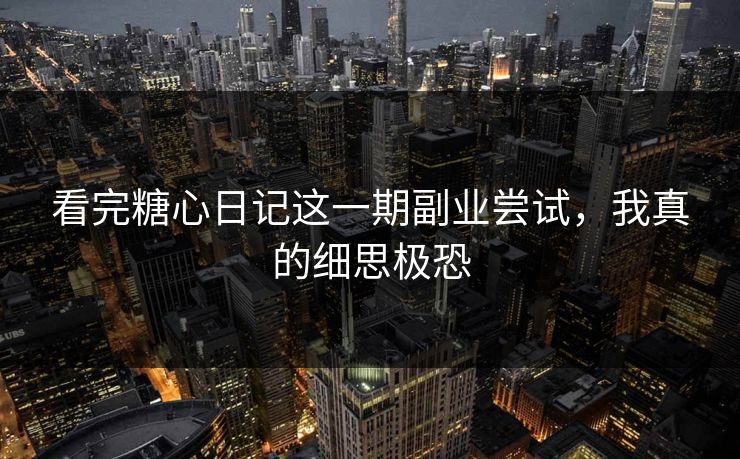 看完糖心日记这一期副业尝试，我真的细思极恐