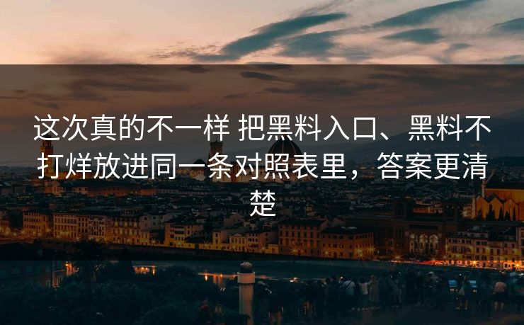 这次真的不一样 把黑料入口、黑料不打烊放进同一条对照表里，答案更清楚