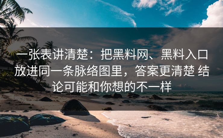 一张表讲清楚：把黑料网、黑料入口放进同一条脉络图里，答案更清楚 结论可能和你想的不一样