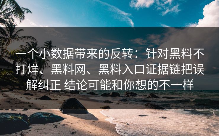 一个小数据带来的反转：针对黑料不打烊、黑料网、黑料入口证据链把误解纠正 结论可能和你想的不一样
