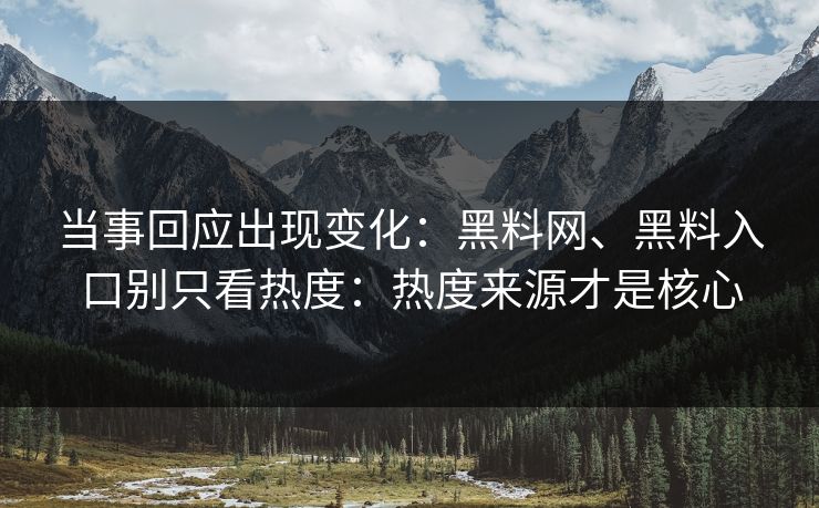 当事回应出现变化：黑料网、黑料入口别只看热度：热度来源才是核心