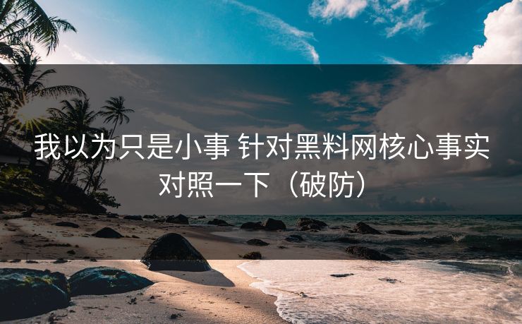 我以为只是小事 针对黑料网核心事实对照一下（破防）