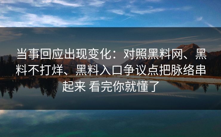 当事回应出现变化：对照黑料网、黑料不打烊、黑料入口争议点把脉络串起来 看完你就懂了