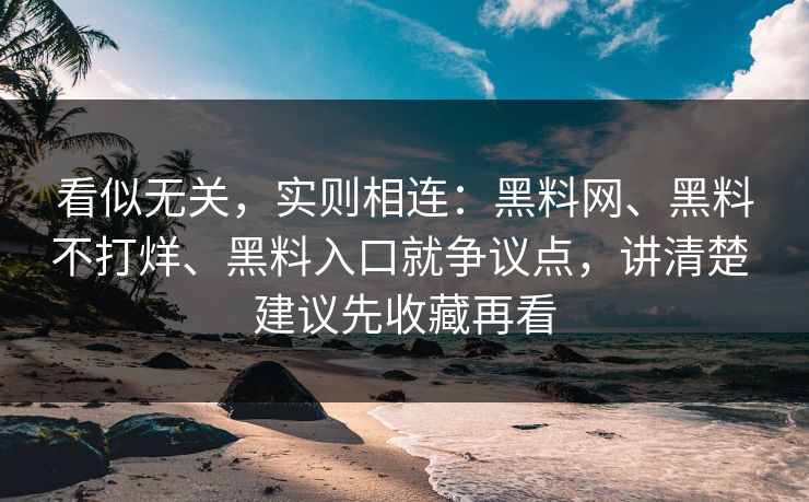 看似无关，实则相连：黑料网、黑料不打烊、黑料入口就争议点，讲清楚 建议先收藏再看