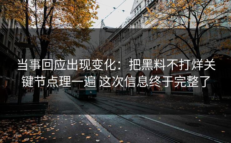 当事回应出现变化：把黑料不打烊关键节点理一遍 这次信息终于完整了