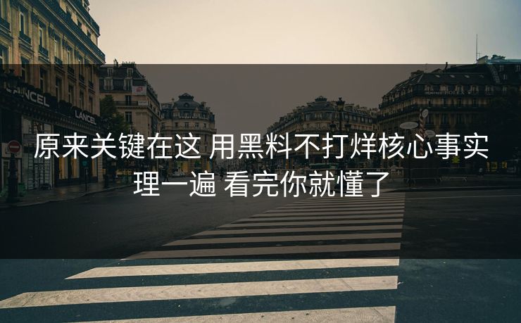 原来关键在这 用黑料不打烊核心事实理一遍 看完你就懂了