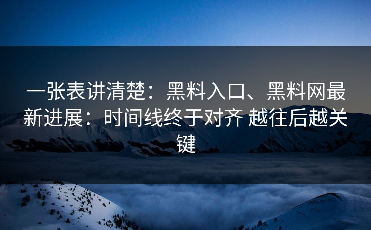 一张表讲清楚：黑料入口、黑料网最新进展：时间线终于对齐 越往后越关键