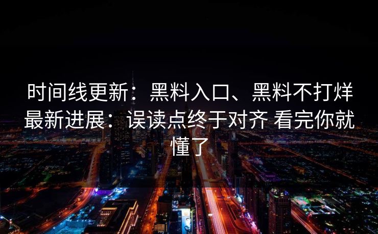 时间线更新：黑料入口、黑料不打烊最新进展：误读点终于对齐 看完你就懂了