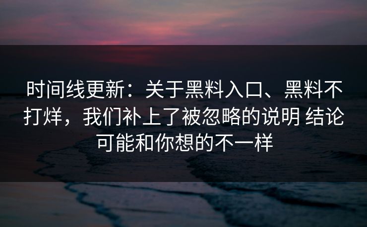 时间线更新：关于黑料入口、黑料不打烊，我们补上了被忽略的说明 结论可能和你想的不一样