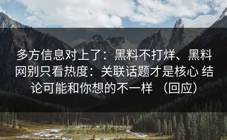 多方信息对上了：黑料不打烊、黑料网别只看热度：关联话题才是核心 结论可能和你想的不一样 （回应）