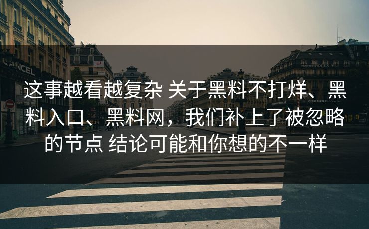 这事越看越复杂 关于黑料不打烊、黑料入口、黑料网，我们补上了被忽略的节点 结论可能和你想的不一样